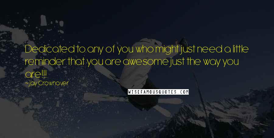 Jay Crownover Quotes: Dedicated to any of you who might just need a little reminder that you are awesome just the way you are!!!