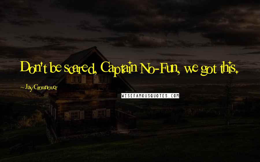 Jay Crownover Quotes: Don't be scared, Captain No-Fun, we got this.