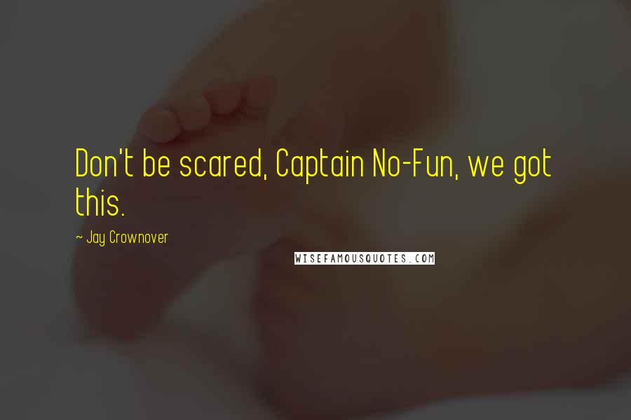 Jay Crownover Quotes: Don't be scared, Captain No-Fun, we got this.
