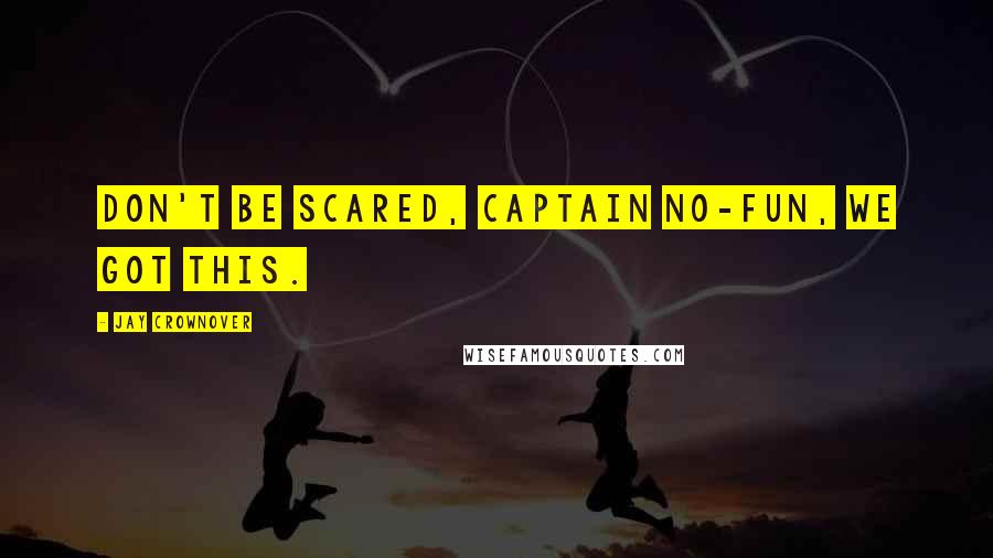 Jay Crownover Quotes: Don't be scared, Captain No-Fun, we got this.
