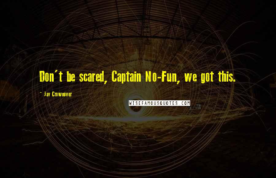 Jay Crownover Quotes: Don't be scared, Captain No-Fun, we got this.