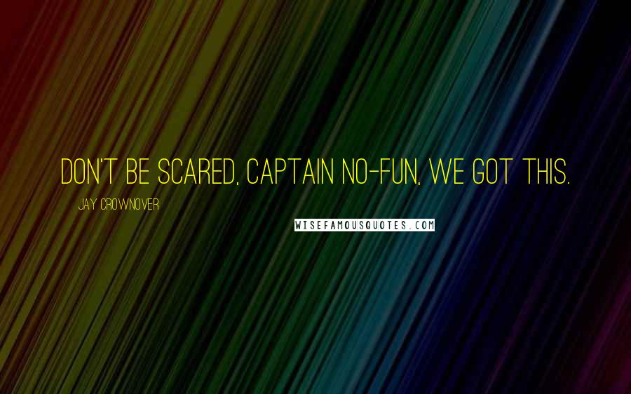 Jay Crownover Quotes: Don't be scared, Captain No-Fun, we got this.
