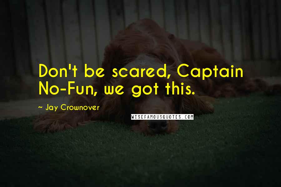 Jay Crownover Quotes: Don't be scared, Captain No-Fun, we got this.