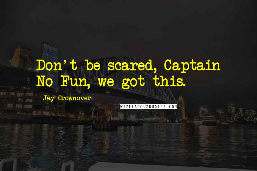 Jay Crownover Quotes: Don't be scared, Captain No-Fun, we got this.
