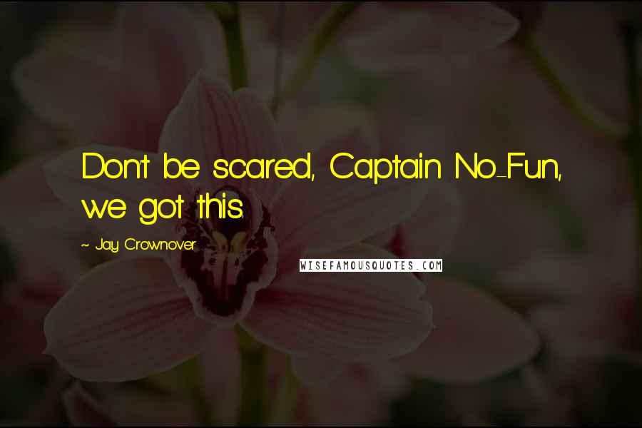 Jay Crownover Quotes: Don't be scared, Captain No-Fun, we got this.