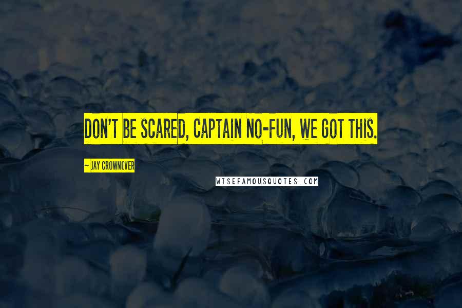 Jay Crownover Quotes: Don't be scared, Captain No-Fun, we got this.