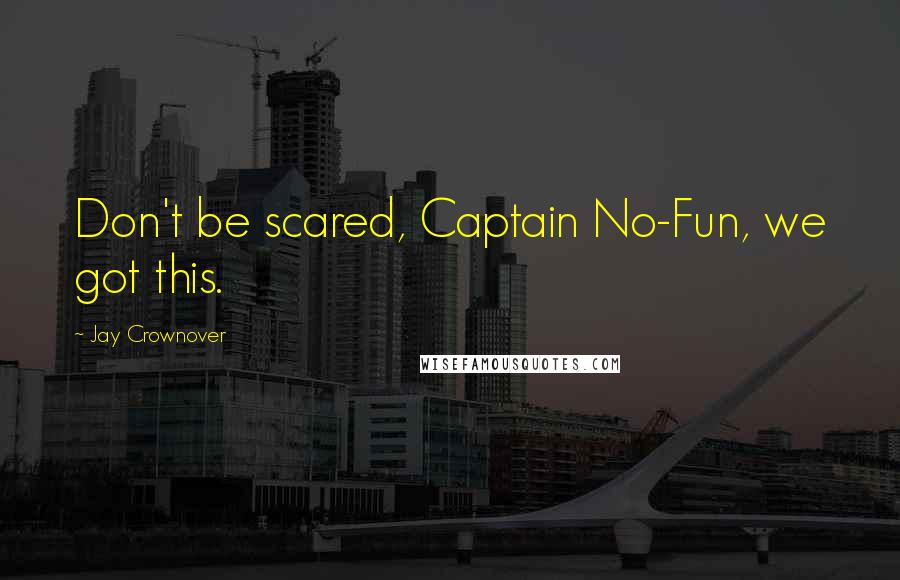 Jay Crownover Quotes: Don't be scared, Captain No-Fun, we got this.