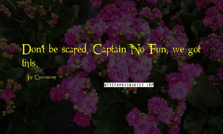 Jay Crownover Quotes: Don't be scared, Captain No-Fun, we got this.