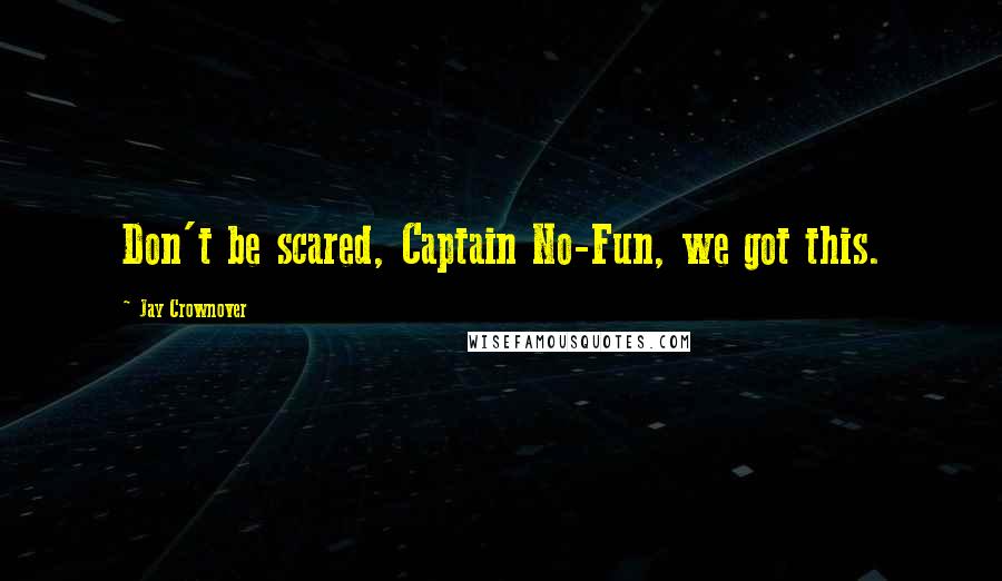 Jay Crownover Quotes: Don't be scared, Captain No-Fun, we got this.