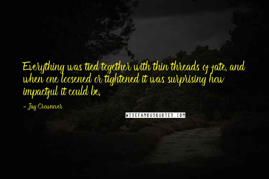 Jay Crownover Quotes: Everything was tied together with thin threads of fate, and when one loosened or tightened it was surprising how impactful it could be.