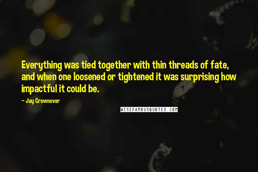 Jay Crownover Quotes: Everything was tied together with thin threads of fate, and when one loosened or tightened it was surprising how impactful it could be.