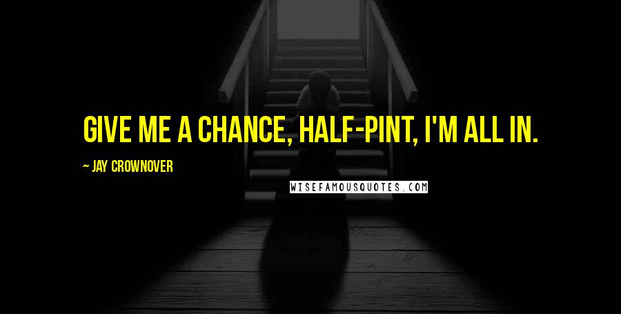 Jay Crownover Quotes: Give me a chance, Half-Pint, I'm all in.