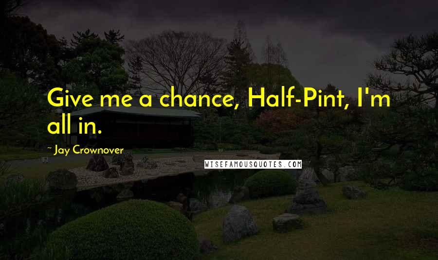 Jay Crownover Quotes: Give me a chance, Half-Pint, I'm all in.