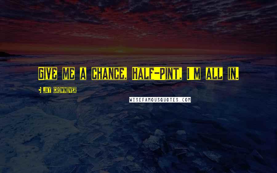 Jay Crownover Quotes: Give me a chance, Half-Pint, I'm all in.