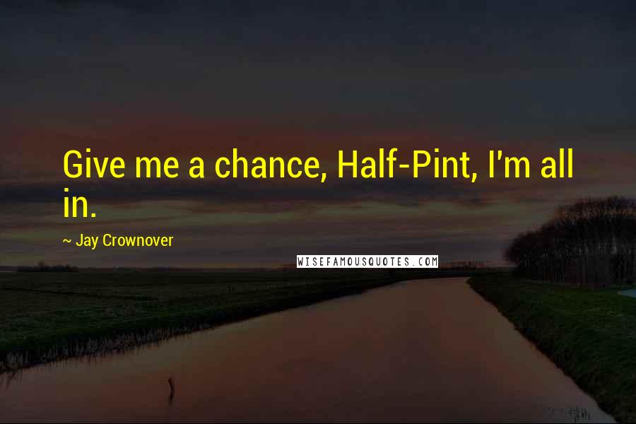 Jay Crownover Quotes: Give me a chance, Half-Pint, I'm all in.