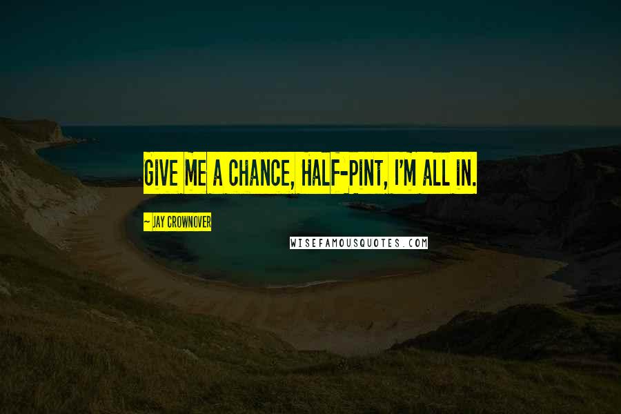 Jay Crownover Quotes: Give me a chance, Half-Pint, I'm all in.