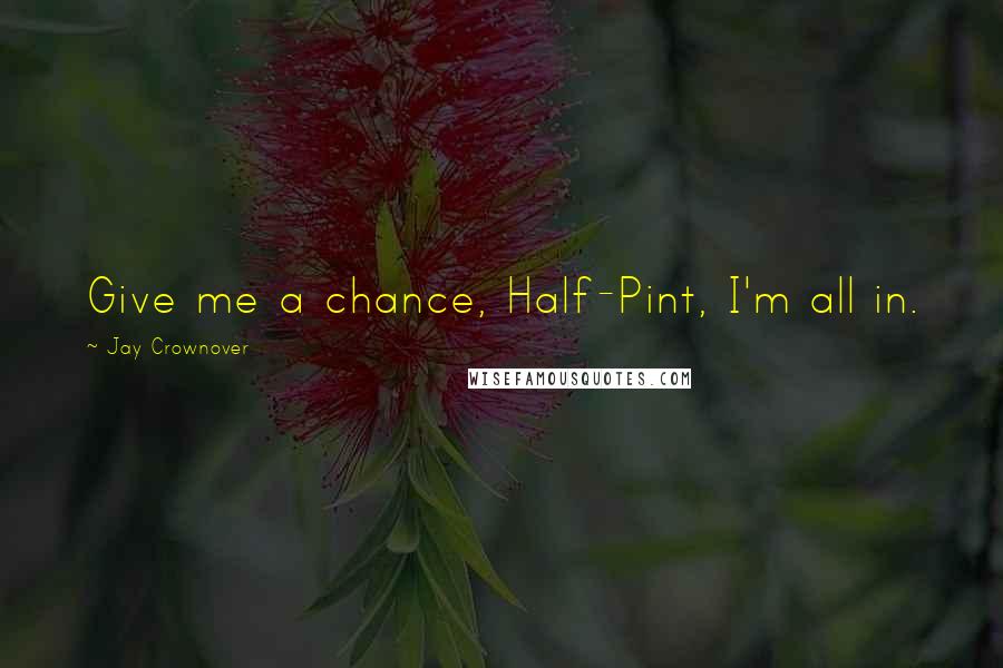 Jay Crownover Quotes: Give me a chance, Half-Pint, I'm all in.