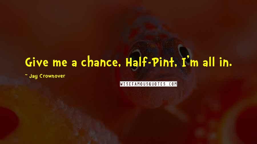 Jay Crownover Quotes: Give me a chance, Half-Pint, I'm all in.