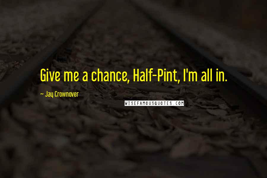 Jay Crownover Quotes: Give me a chance, Half-Pint, I'm all in.