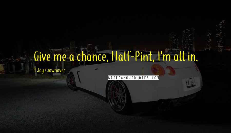 Jay Crownover Quotes: Give me a chance, Half-Pint, I'm all in.