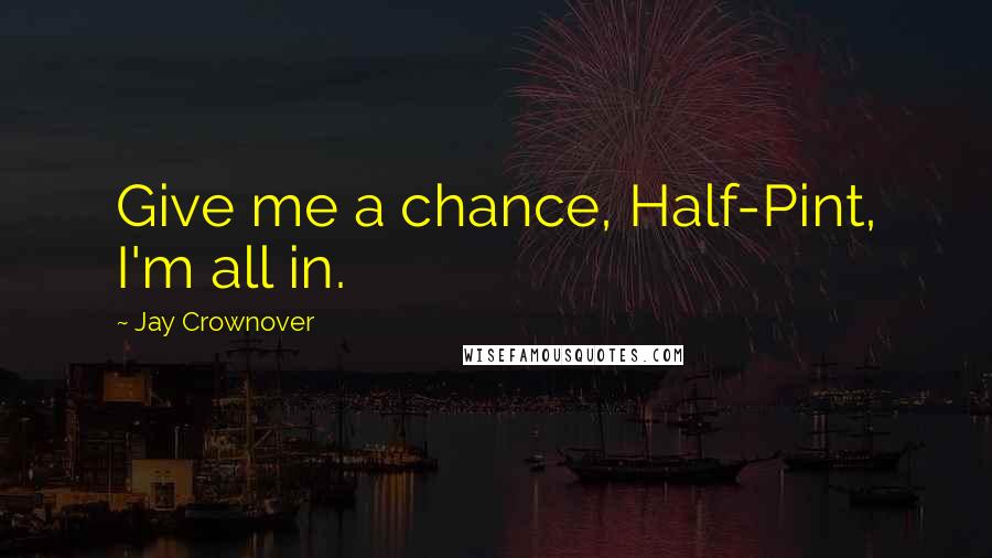 Jay Crownover Quotes: Give me a chance, Half-Pint, I'm all in.