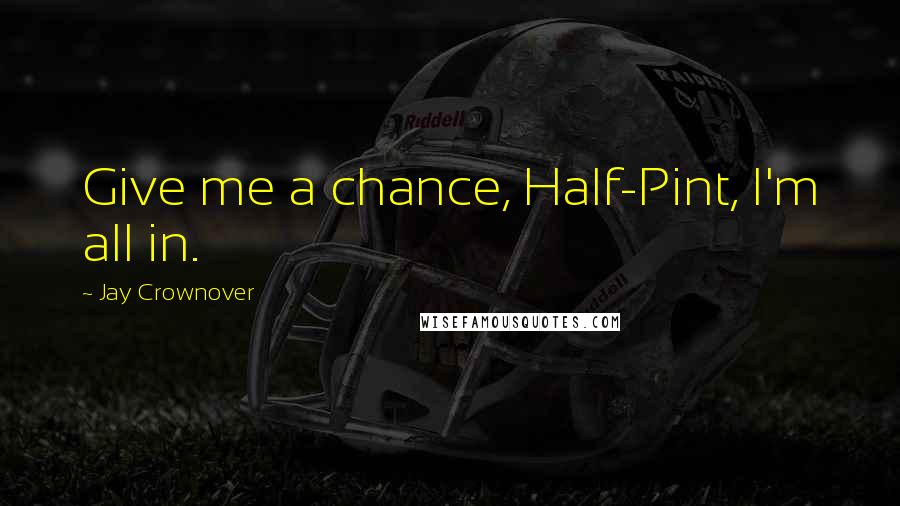 Jay Crownover Quotes: Give me a chance, Half-Pint, I'm all in.