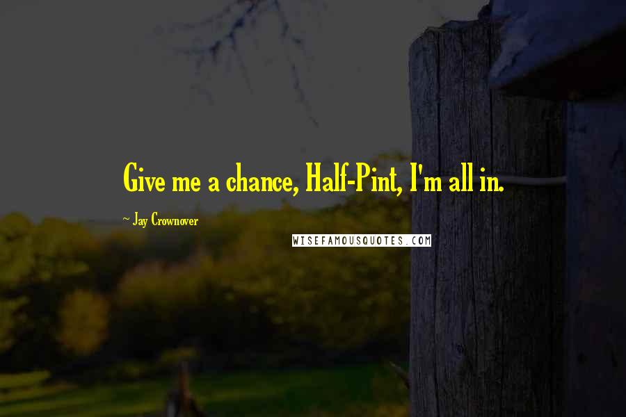 Jay Crownover Quotes: Give me a chance, Half-Pint, I'm all in.