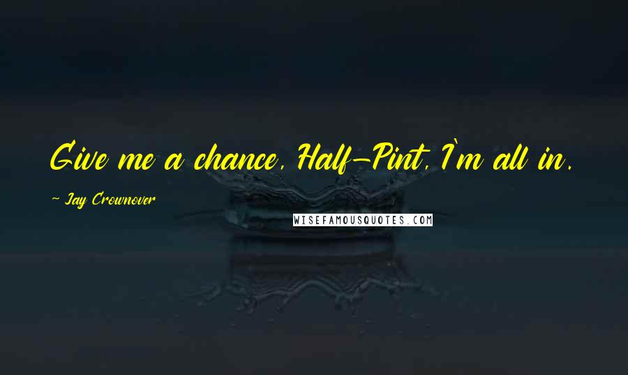 Jay Crownover Quotes: Give me a chance, Half-Pint, I'm all in.