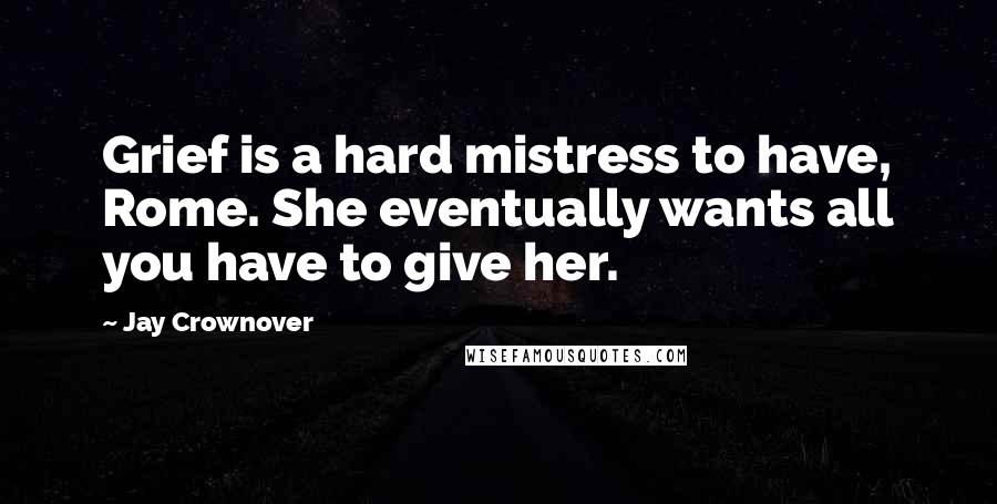 Jay Crownover Quotes: Grief is a hard mistress to have, Rome. She eventually wants all you have to give her.