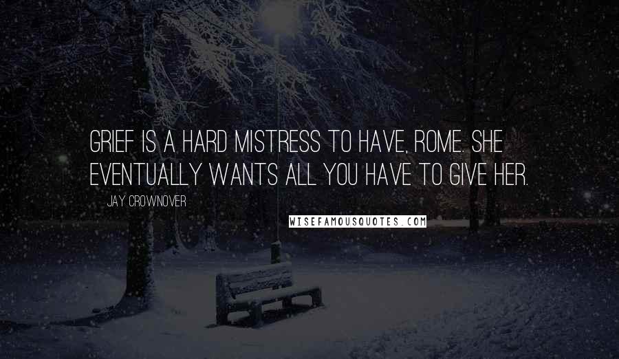 Jay Crownover Quotes: Grief is a hard mistress to have, Rome. She eventually wants all you have to give her.