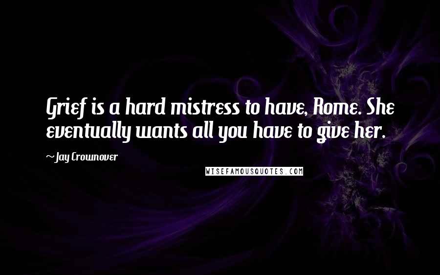 Jay Crownover Quotes: Grief is a hard mistress to have, Rome. She eventually wants all you have to give her.