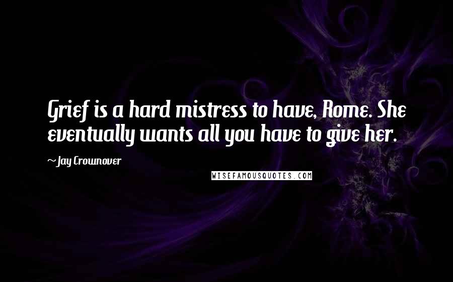 Jay Crownover Quotes: Grief is a hard mistress to have, Rome. She eventually wants all you have to give her.