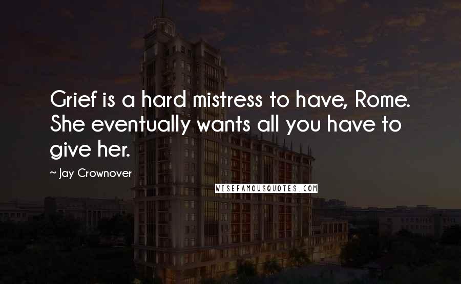 Jay Crownover Quotes: Grief is a hard mistress to have, Rome. She eventually wants all you have to give her.