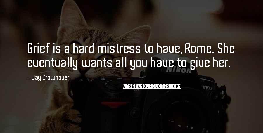 Jay Crownover Quotes: Grief is a hard mistress to have, Rome. She eventually wants all you have to give her.