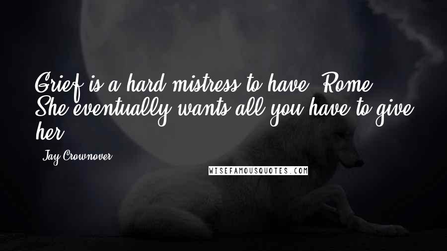 Jay Crownover Quotes: Grief is a hard mistress to have, Rome. She eventually wants all you have to give her.