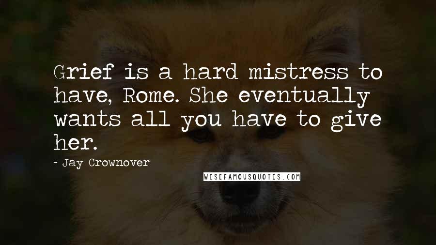 Jay Crownover Quotes: Grief is a hard mistress to have, Rome. She eventually wants all you have to give her.