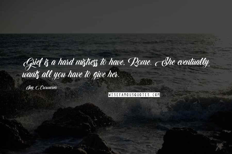 Jay Crownover Quotes: Grief is a hard mistress to have, Rome. She eventually wants all you have to give her.