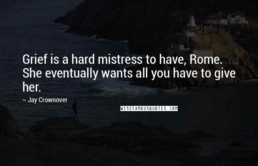 Jay Crownover Quotes: Grief is a hard mistress to have, Rome. She eventually wants all you have to give her.