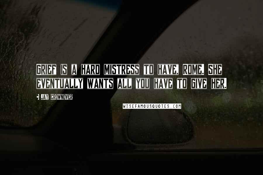 Jay Crownover Quotes: Grief is a hard mistress to have, Rome. She eventually wants all you have to give her.