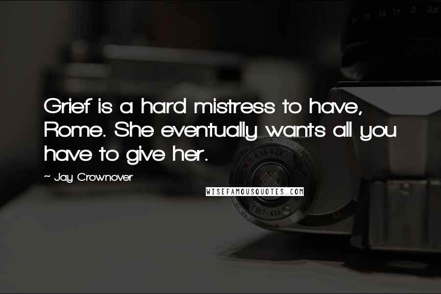 Jay Crownover Quotes: Grief is a hard mistress to have, Rome. She eventually wants all you have to give her.