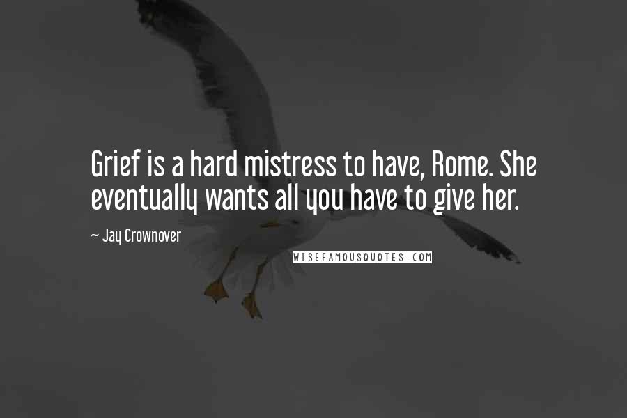 Jay Crownover Quotes: Grief is a hard mistress to have, Rome. She eventually wants all you have to give her.