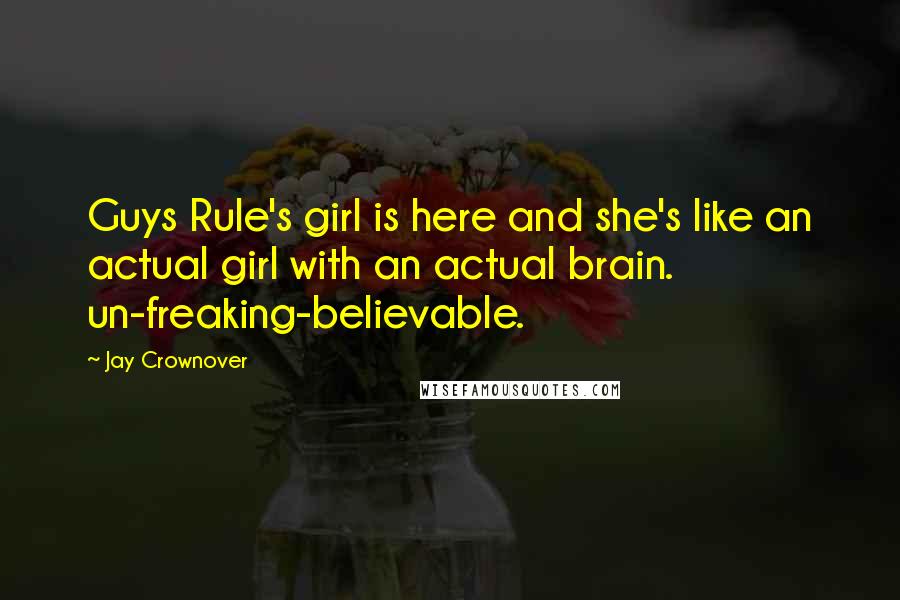 Jay Crownover Quotes: Guys Rule's girl is here and she's like an actual girl with an actual brain. un-freaking-believable.