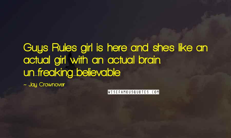 Jay Crownover Quotes: Guys Rule's girl is here and she's like an actual girl with an actual brain. un-freaking-believable.