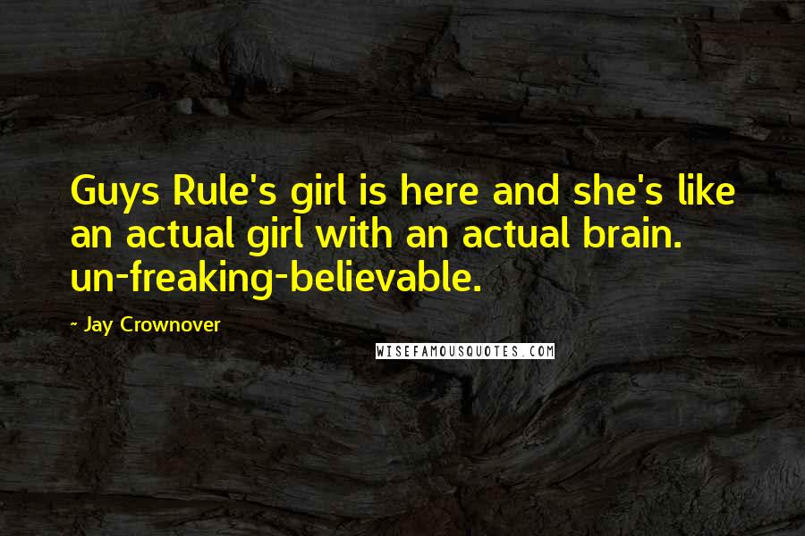 Jay Crownover Quotes: Guys Rule's girl is here and she's like an actual girl with an actual brain. un-freaking-believable.