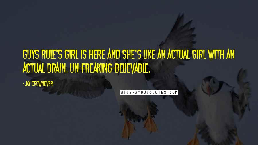 Jay Crownover Quotes: Guys Rule's girl is here and she's like an actual girl with an actual brain. un-freaking-believable.