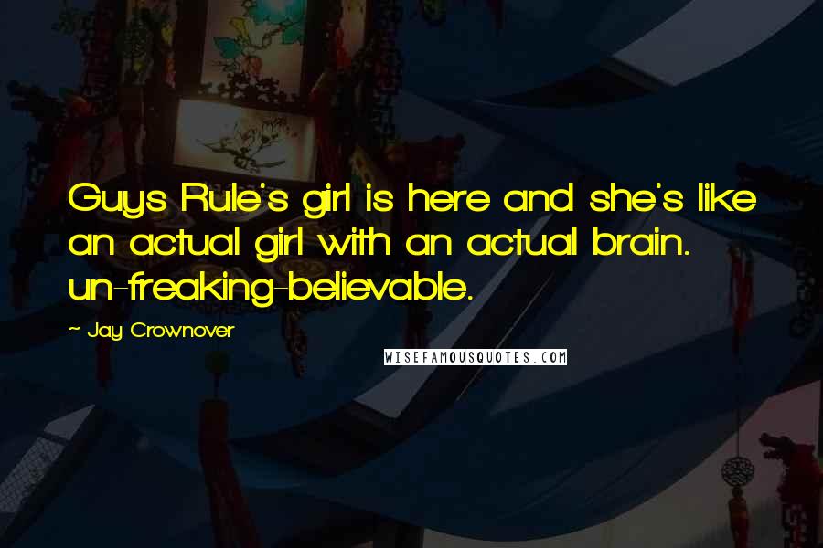 Jay Crownover Quotes: Guys Rule's girl is here and she's like an actual girl with an actual brain. un-freaking-believable.