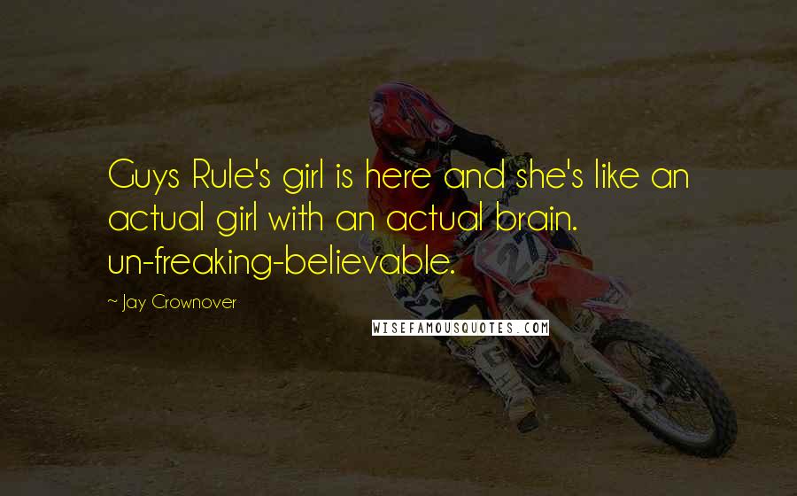 Jay Crownover Quotes: Guys Rule's girl is here and she's like an actual girl with an actual brain. un-freaking-believable.