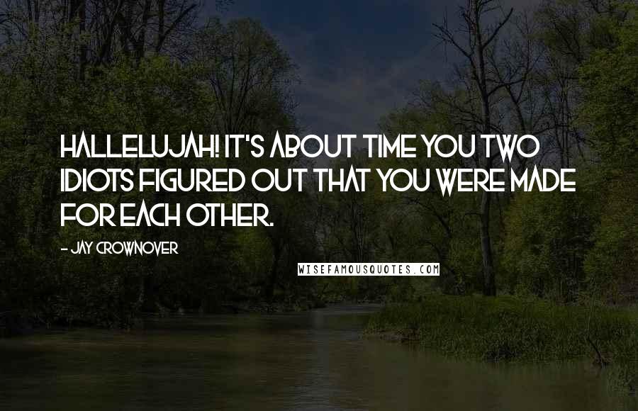 Jay Crownover Quotes: Hallelujah! It's about time you two idiots figured out that you were made for each other.