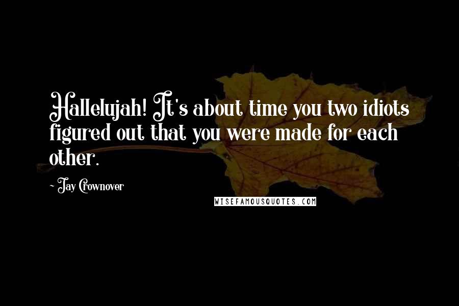 Jay Crownover Quotes: Hallelujah! It's about time you two idiots figured out that you were made for each other.