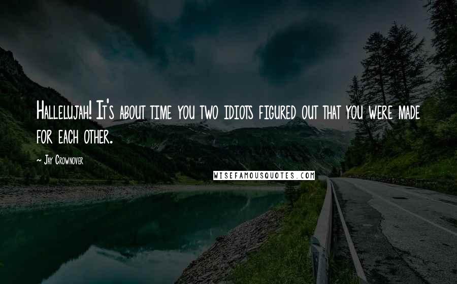 Jay Crownover Quotes: Hallelujah! It's about time you two idiots figured out that you were made for each other.